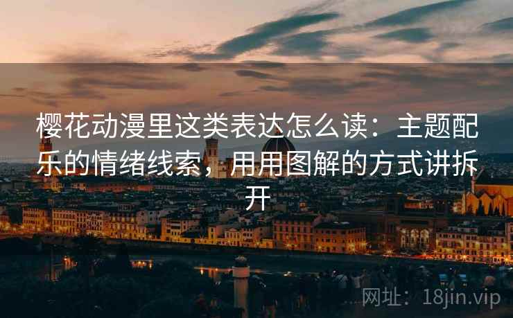 樱花动漫里这类表达怎么读：主题配乐的情绪线索，用用图解的方式讲拆开