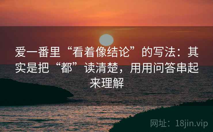爱一番里“看着像结论”的写法：其实是把“都”读清楚，用用问答串起来理解