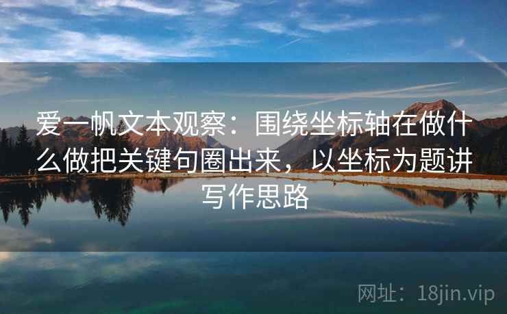 爱一帆文本观察：围绕坐标轴在做什么做把关键句圈出来，以坐标为题讲写作思路