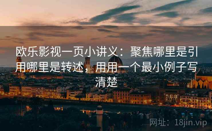 欧乐影视一页小讲义：聚焦哪里是引用哪里是转述，用用一个最小例子写清楚