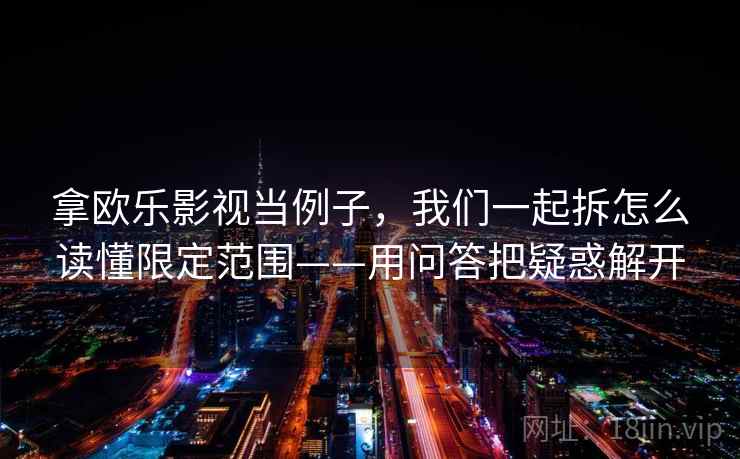 拿欧乐影视当例子，我们一起拆怎么读懂限定范围——用问答把疑惑解开