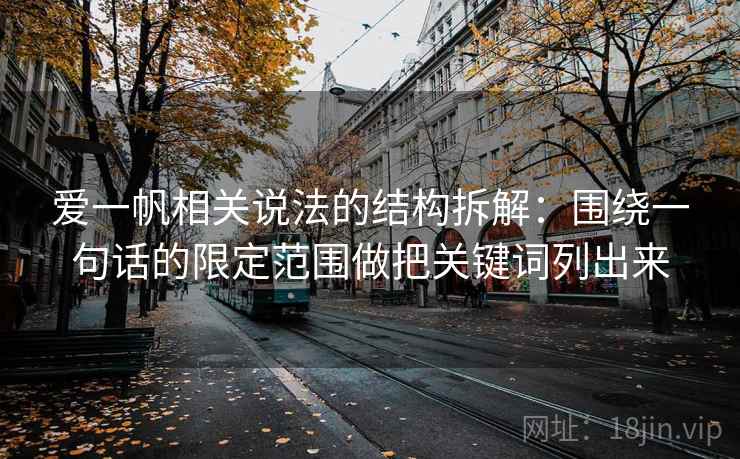 爱一帆相关说法的结构拆解：围绕一句话的限定范围做把关键词列出来