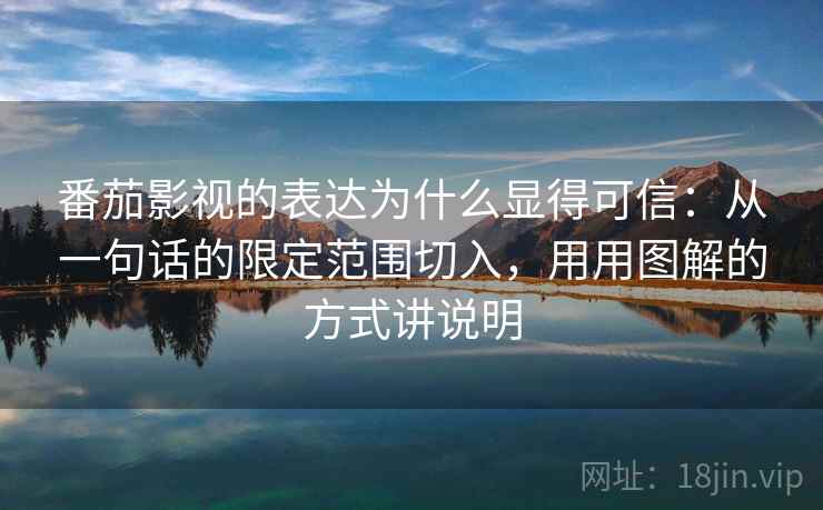 番茄影视的表达为什么显得可信：从一句话的限定范围切入，用用图解的方式讲说明