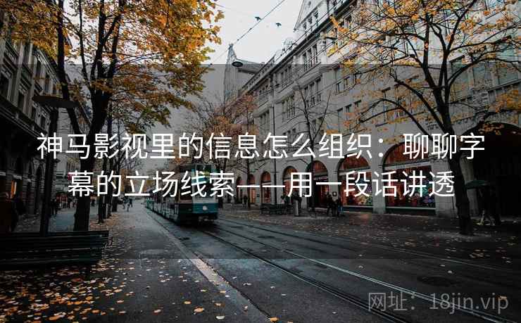 神马影视里的信息怎么组织：聊聊字幕的立场线索——用一段话讲透